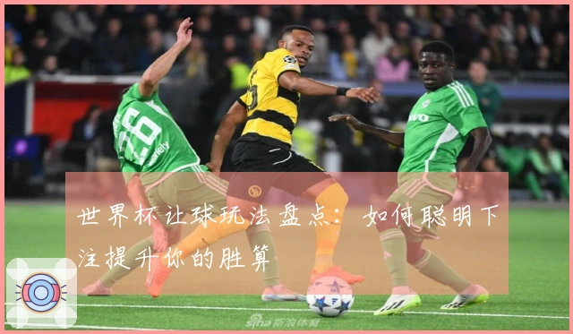 世界杯让球玩法盘点：如何聪明下注提升你的胜算