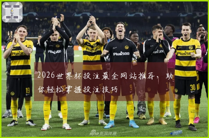 2026世界杯投注最全网站推荐，助你轻松掌握投注技巧