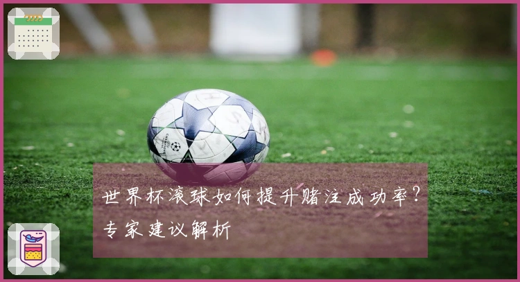 世界杯滚球如何提升赌注成功率？专家建议解析
