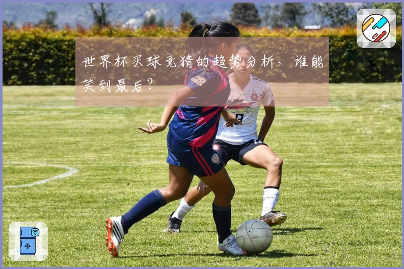 世界杯买球竞猜的趋势分析，谁能笑到最后？