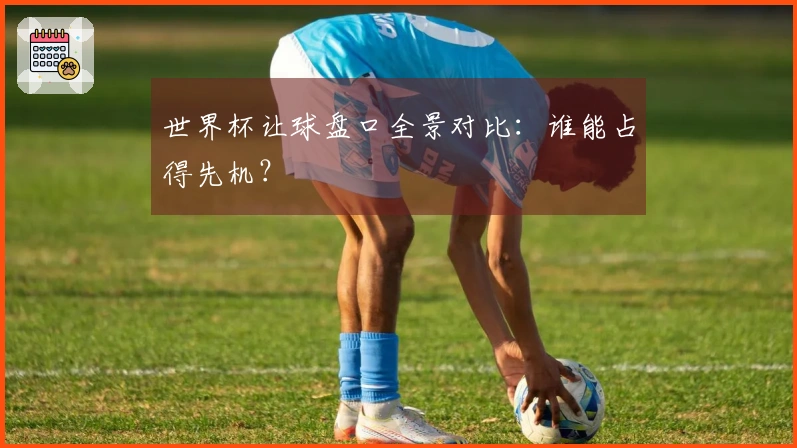 世界杯让球盘口全景对比：谁能占得先机？