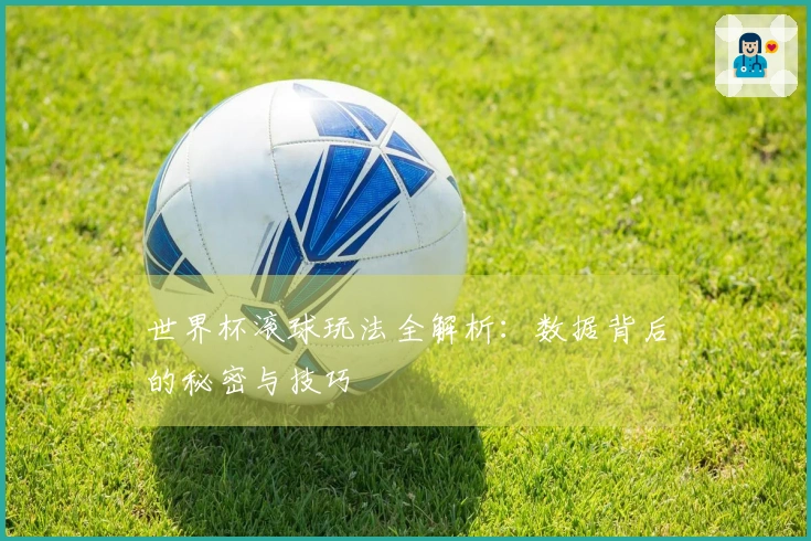 世界杯滚球玩法全解析：数据背后的秘密与技巧