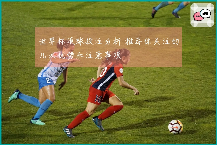 世界杯滚球投注分析 推荐你关注的几大优势和注意事项