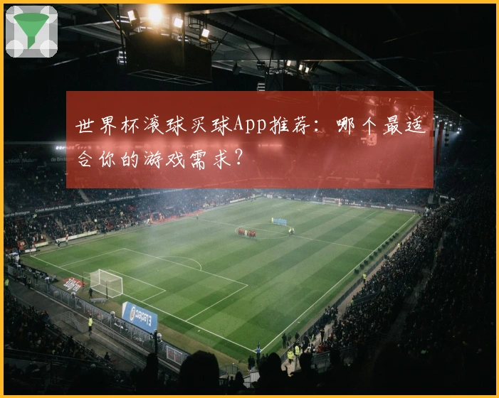 世界杯滚球买球App推荐：哪个最适合你的游戏需求？