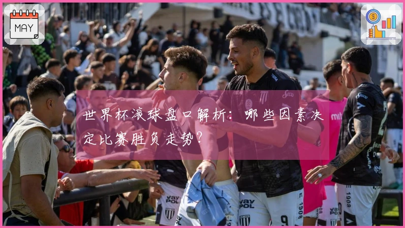 世界杯滚球盘口解析：哪些因素决定比赛胜负走势？