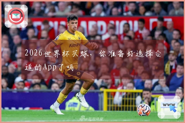 2026世界杯买球，你准备好选择合适的App了吗