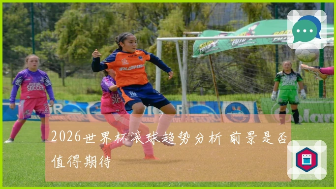 2026世界杯滚球趋势分析 前景是否值得期待