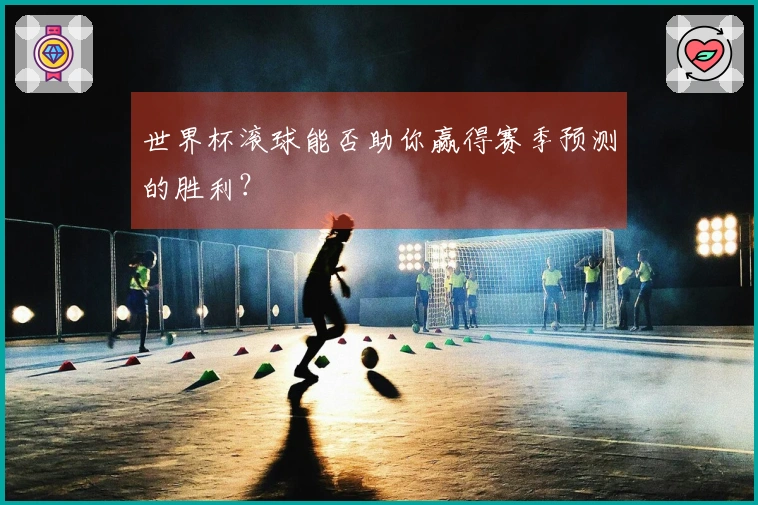 世界杯滚球能否助你赢得赛季预测的胜利？