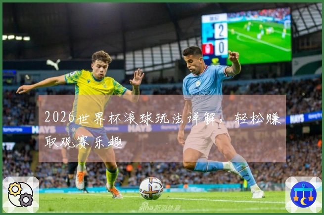2026世界杯滚球玩法详解，轻松赚取观赛乐趣
