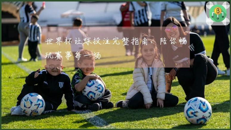 世界杯让球投注完整指南，陪你畅玩赛事每一场